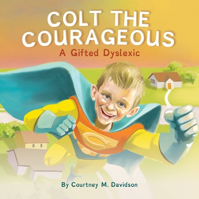 Colt the Courageous: A Gifted Dyslexic - Courtney Davidson