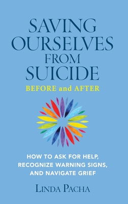 Saving Ourselves from Suicide - Before and After: How to Ask for Help, Recognize Warning Signs, and Navigate Grief - Linda Pacha