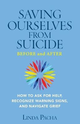 Saving Ourselves From Suicide - Before and After: How to Ask for Help, Recognize Warning Signs, and Navigate Grief - Linda Pacha