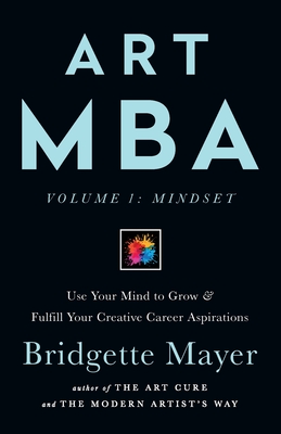 Art MBA: Use Your Mind to Grow & Fulfill Your Creative Career Aspirations - Bridgette Mayer