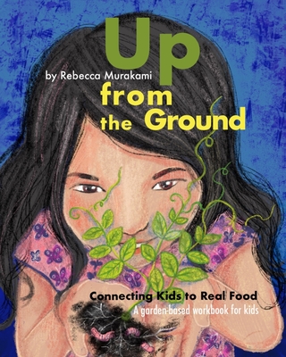 Coperta cărții 'Up from the Ground: Connecting Kids to Real Food, a garden-based workbook for kids - Rebecca Murakami'