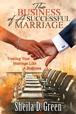 The Business of a Successful Marriage: Treating Your Marriage Like a Business - Sheila D. Green