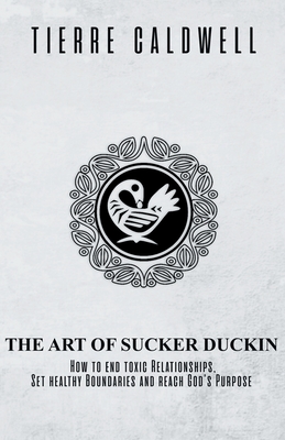 The Art of Sucker Duckin: The Key to Relationships Boundaries and Purpose - Tierre D. Caldwell