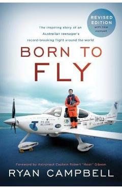 Coperta cărții 'Born to Fly: The inspiring Story of an Australian Teenagers Record-Breaking Flight Around the World - Ryan Campbell'