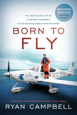 Born to Fly: The inspiring Story of an Australian Teenagers Record-Breaking Flight Around the World - Ryan Campbell