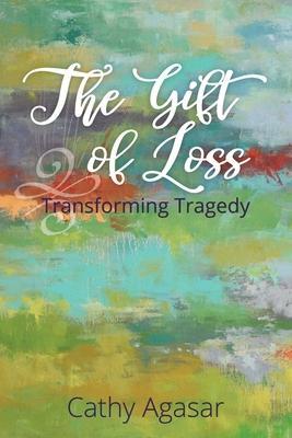 The Gift of Loss: Transforming Tragedy - Agasar Cathy