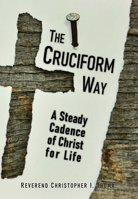 The Cruciform Way: A Steady Cadence of Christ for Life, Volume 1 - Christopher Ian Thoma