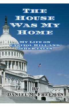 Coperta cărții 'The House Was My Home: My Life On Capitol Hill and Other Tales - Daniel M. Freeman'