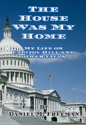 Coperta cărții 'The House Was My Home: My Life On Capitol Hill and Other Tales - Daniel M. Freeman'