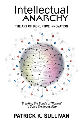 Coperta cărții 'Intellectual Anarchy: The Art of Disruptive Innovation - Patrick K. Sullivan'