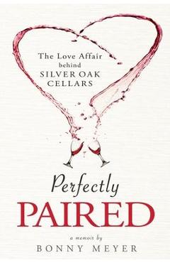 Coperta cărții 'Perfectly Paired: The Love Affair Behind Silver Oak Cellars - Bonny Meyer'