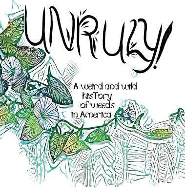 Unruly! A Weird And Wild History Of Weeds In America - Olivia Wylie