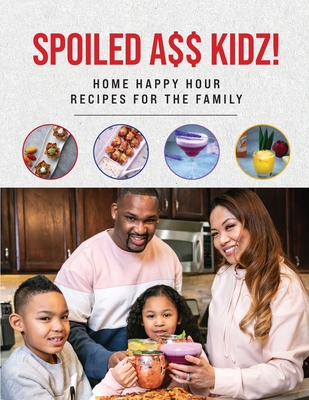 Spoiled A$$ Kidz!: Home Happy Hour Recipes For The Family - Tristeon Moore