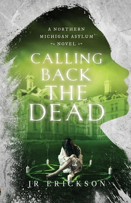 Calling Back the Dead: A Northern Michigan Asylum Novel - J. R. Erickson