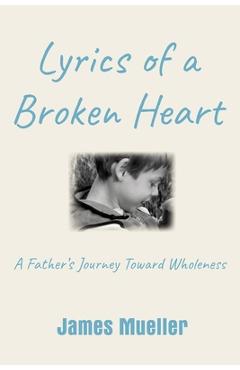 Coperta cărții 'Lyrics of a Broken Heart: A Father's Journey Toward Wholeness - James Mueller'