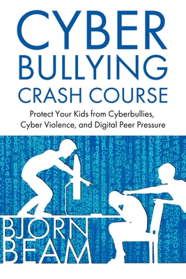 Cyberbullying Crash Course: Protect Your Kids from Cyberbullies, Cyber Violence, and Digital Peer Pressure - Bjorn Beam