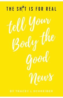 Coperta cărții 'The Sh*t is for Real Tell Your Body the Good News - Tracey L. Schreiber'