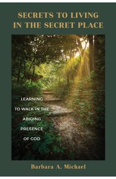 Coperta cărții 'Secrets to Living in the Secret Place: Learning to Walk in the Abiding Presence of God - Barbara A. Michael'