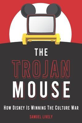 The Trojan Mouse: How Disney Is Winning the Culture War - Samuel Lively