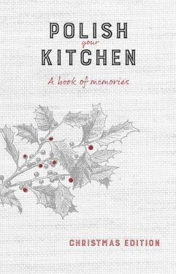 Polish Your Kitchen: A Book of Memories: Christmas Edition - Anna Hurning
