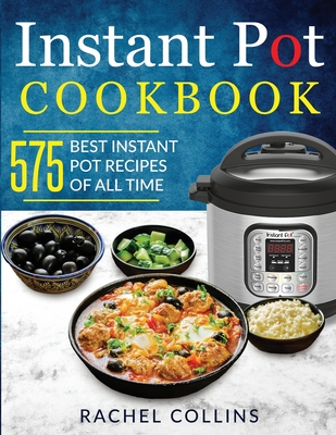 Instant Pot Cookbook: 575 Best Instant Pot Recipes of All Time (with Nutrition Facts, Easy and Healthy Recipes) - Rachel Collins