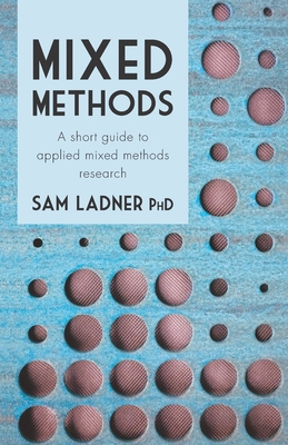 Mixed Methods: A short guide to applied mixed methods research - Sam Ladner Phd