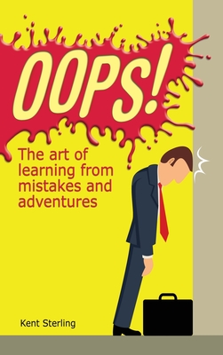 Oops!: The Art of Learning from Mistakes and Adventures - Kent Sterling