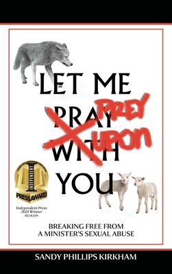 Let Me Prey Upon You: Breaking Free from a Minister's Sexual Abuse - Sandy Phillips Kirkham