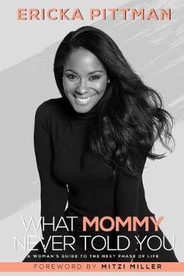 What Mommy Never Told You: A Woman's Guide to the Next Phase of Life - Ericka Pittman