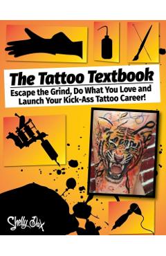 The Tattoo Textbook: Escape the Grind, Do What You Love, and Launch Your Kick-Ass Tattoo Career - Shelly Dax