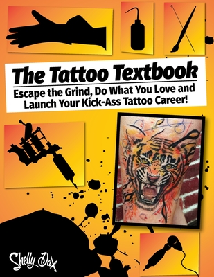 The Tattoo Textbook: Escape the Grind, Do What You Love, and Launch Your Kick-Ass Tattoo Career - Shelly Dax