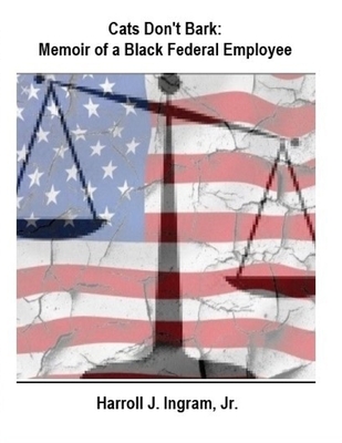 Cats Don't Bark: Memoir Of A Black Federal Employee - Harroll Junius Ingram