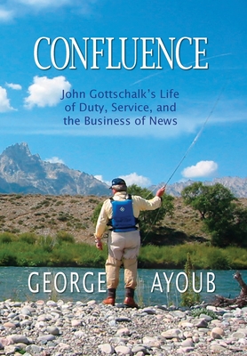 Confluence: John Gottschalk's Life of Duty, Service, and the Business of News - George Ayoub