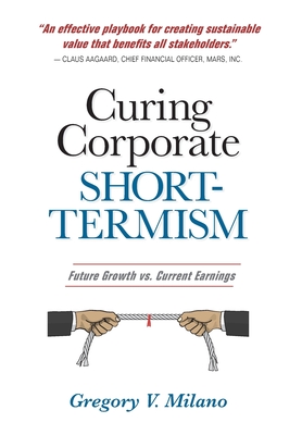 Curing Corporate Short-Termism: Future Growth vs. Current Earnings - Gregory V. Milano