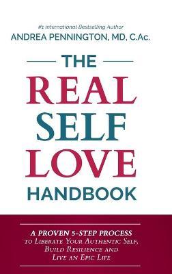 The Real Self Love Handbook: A Proven 5-Step Process to Liberate Your Authentic Self, Build Resilience and Live an Epic Life - Andrea Pennington