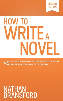 How to Write a Novel: 49 Rules for Writing a Stupendously Awesome Novel That You Will Love Forever - Nathan Bransford