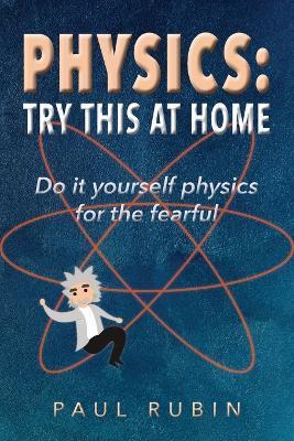 Physics: Try This at Home: Do it yourself physics for the fearful - Paul Rubin