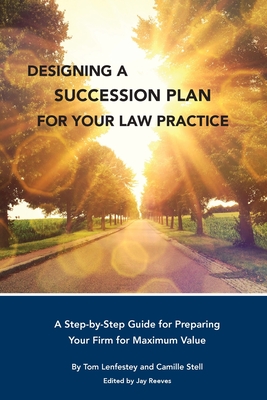 Designing a Succession Plan for Your Law Practice: A Step-by-Step Guide for Preparing Your Firm for Maximum Value - Tom Lenfestey