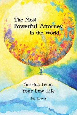 The Most Powerful Attorney in the World: Stories from Your Law Life - Jay Reeves