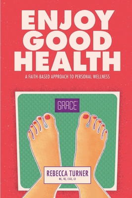 Enjoy Good Health: A Faith-Based Approach to Personal Wellness - Rebecca Turner