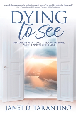 Dying to See: Revelations About God, Jesus, Our Pathways, and The Nature of the Soul - Janet D. Tarantino