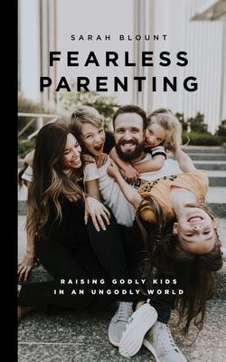 Fearless Parenting: Raising Godly Kids in an Ungodly World - Sarah Blount