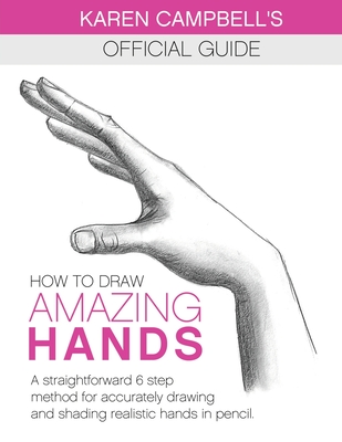 How to Draw AMAZING Hands: A Straightforward 6 Step Method for Accurately Drawing and Shading Realistic Hands in Pencil. - Karen Campbell