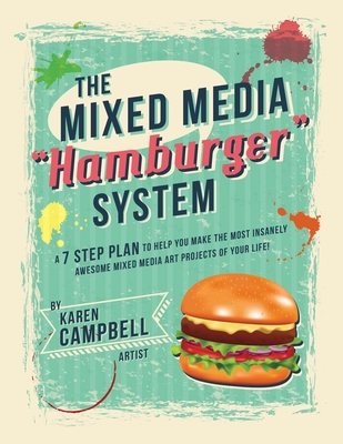 The Hamburger System: A 7 Step Plan to Help You Make the Most Insanely Awesome Mixed Media Art Projects of Your Life! - Karen Campbell