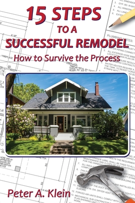 15 Steps to a Successful Remodel: How to Survive the Process - Peter A. Klein