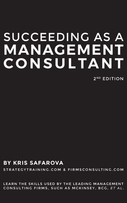 Succeeding as a Management Consultant: Learn the skills used by the leading management consulting firms, such as McKinsey, BCG, et al.: Learn the skil - Safarova Kris