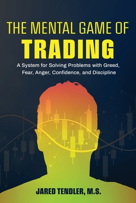 The Mental Game of Trading: A System for Solving Problems with Greed, Fear, Anger, Confidence, and Discipline - Jared Tendler