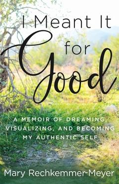 Poza produsului I Meant It for Good: A Memoir of Dreaming, Visualizing, and Becoming My Authentic Self - Mary Rechkemmer Meyer