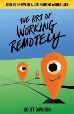 Coperta cărții 'The Art of Working Remotely: How to Thrive in a Distributed Workplace - Scott Dawson'