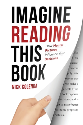 Imagine Reading This Book: How Mental Pictures Influence Your Decisions - Nick Kolenda